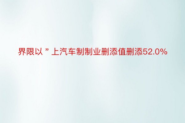 界限以＂上汽车制制业删添值删添52.0%