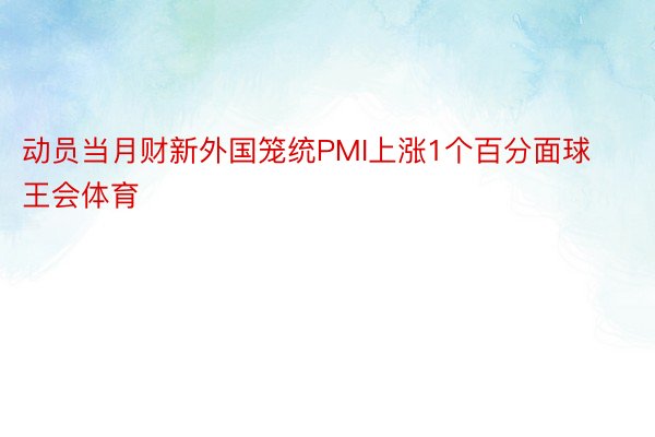 动员当月财新外国笼统PMI上涨1个百分面球王会体育