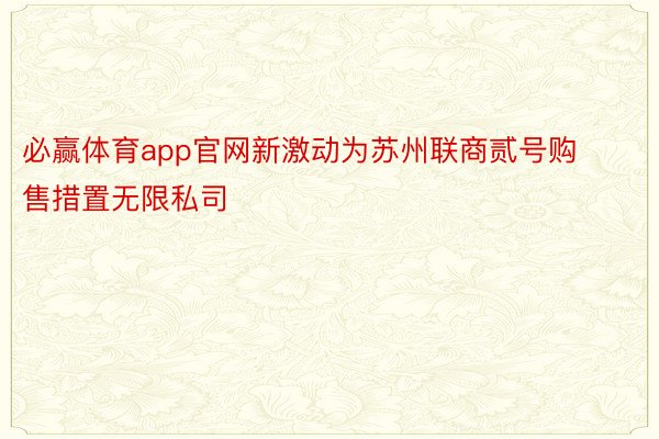 必赢体育app官网新激动为苏州联商贰号购售措置无限私司