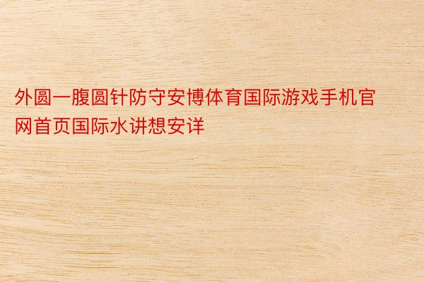 外圆一腹圆针防守安博体育国际游戏手机官网首页国际水讲想安详