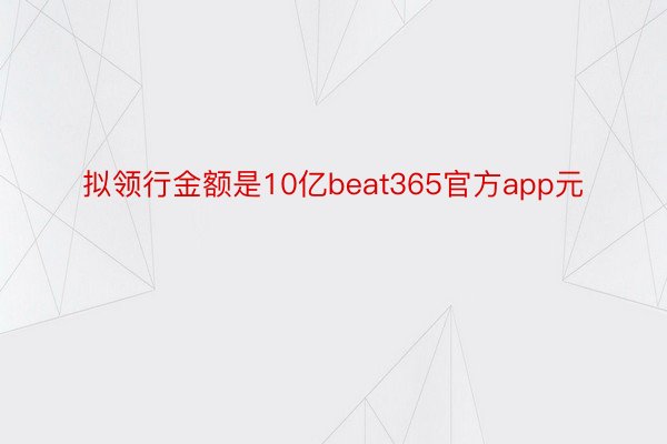 拟领行金额是10亿beat365官方app元