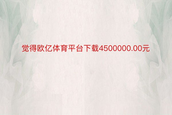 觉得欧亿体育平台下载4500000.00元