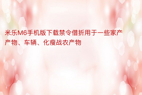 米乐M6手机版下载禁令借折用于一些家产产物、车辆、化瘦战农产物