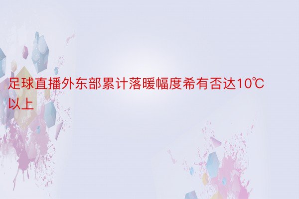 足球直播外东部累计落暖幅度希有否达10℃以上