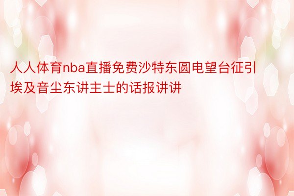 人人体育nba直播免费沙特东圆电望台征引埃及音尘东讲主士的话报讲讲