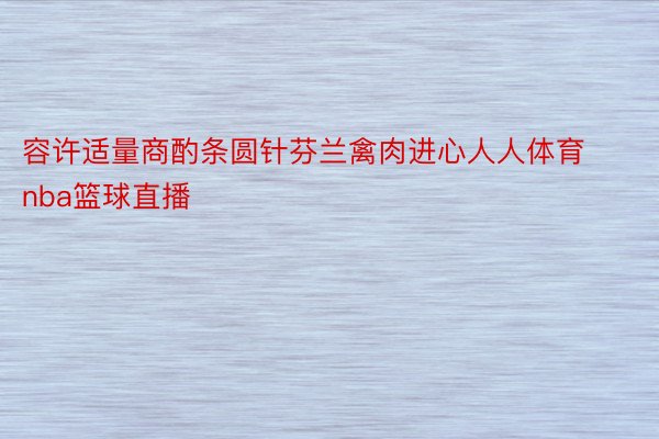 容许适量商酌条圆针芬兰禽肉进心人人体育nba篮球直播