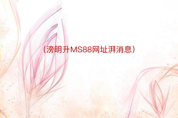 （滂明升MS88网址湃消息）