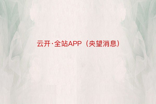 云开·全站APP（央望消息）