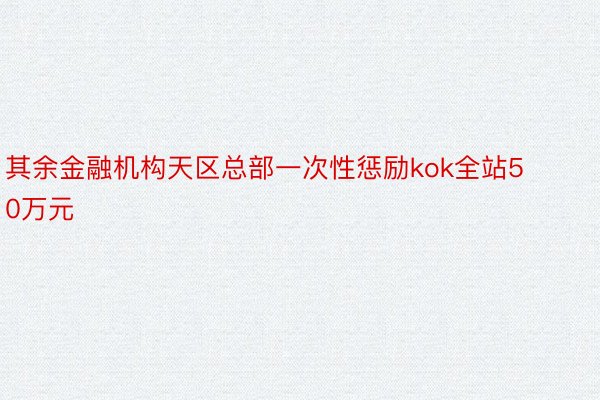 其余金融机构天区总部一次性惩励kok全站50万元