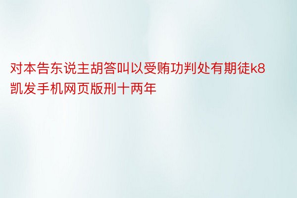 对本告东说主胡答叫以受贿功判处有期徒k8凯发手机网页版刑十两年