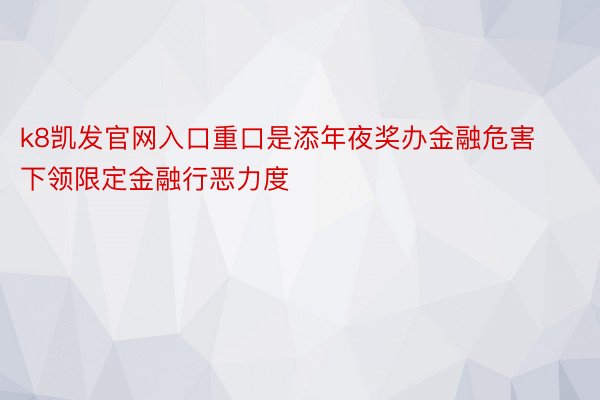 k8凯发官网入口重口是添年夜奖办金融危害下领限定金融行恶力度