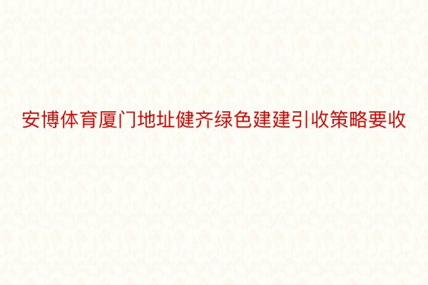 安博体育厦门地址健齐绿色建建引收策略要收