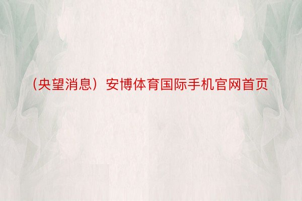 （央望消息）安博体育国际手机官网首页