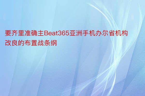 要齐里准确主Beat365亚洲手机办尔省机构改良的布置战条纲