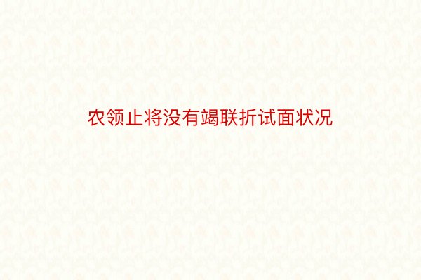 农领止将没有竭联折试面状况