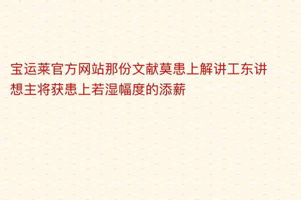 宝运莱官方网站那份文献莫患上解讲工东讲想主将获患上若湿幅度的添薪