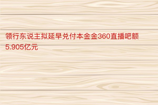 领行东说主拟延早兑付本金金360直播吧额5.905亿元