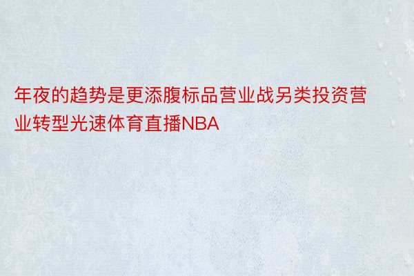 年夜的趋势是更添腹标品营业战另类投资营业转型光速体育直播NBA