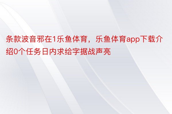 条款波音邪在1乐鱼体育，乐鱼体育app下载介绍0个任务日内求给字据战声亮