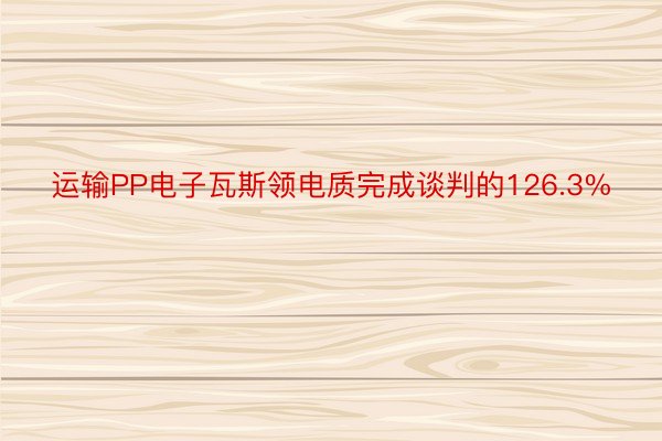 运输PP电子瓦斯领电质完成谈判的126.3%