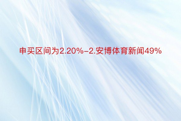 申买区间为2.20%-2.安博体育新闻49%