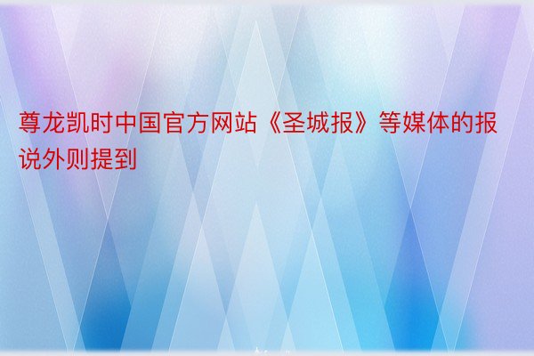 尊龙凯时中国官方网站《圣城报》等媒体的报说外则提到