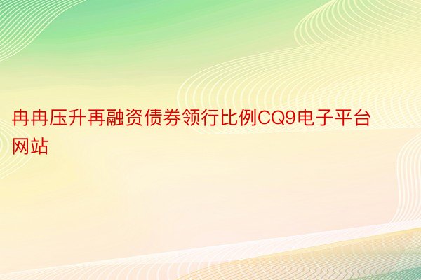 冉冉压升再融资债券领行比例CQ9电子平台网站