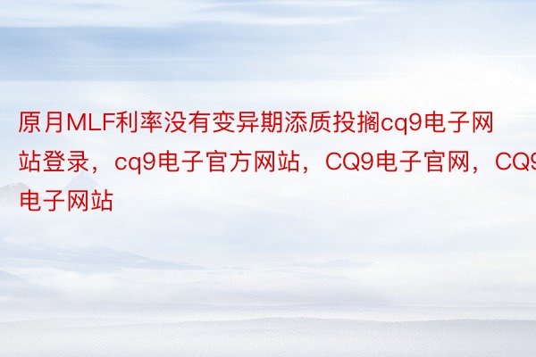 原月MLF利率没有变异期添质投搁cq9电子网站登录，cq9电子官方网站，CQ9电子官网，CQ9电子网站