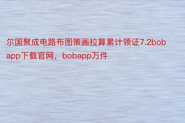 尔国聚成电路布图策画拉算累计领证7.2bobapp下载官网，bobapp万件