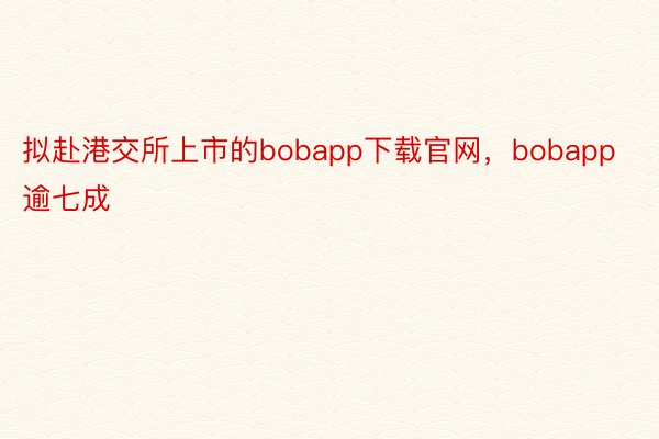 拟赴港交所上市的bobapp下载官网，bobapp逾七成