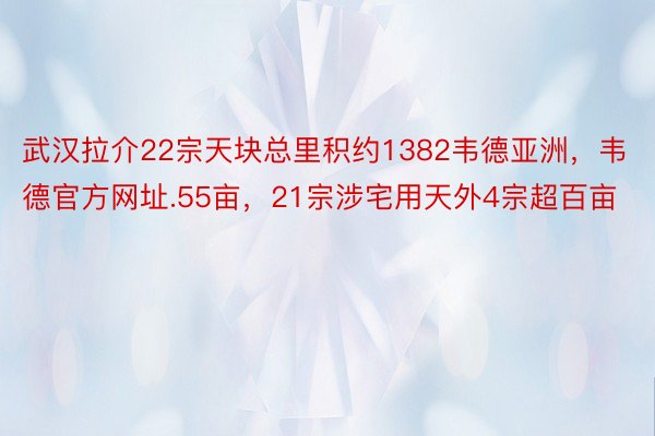 武汉拉介22宗天块总里积约1382韦德亚洲，韦德官方网址.55亩，21宗涉宅用天外4宗超百亩