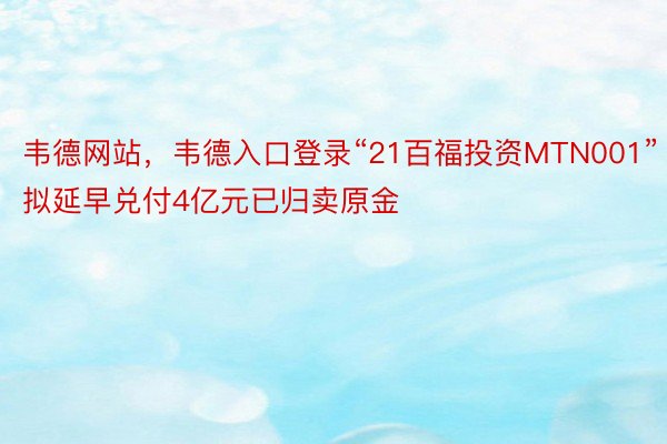 韦德网站，韦德入口登录“21百福投资MTN001”拟延早兑付4亿元已归卖原金