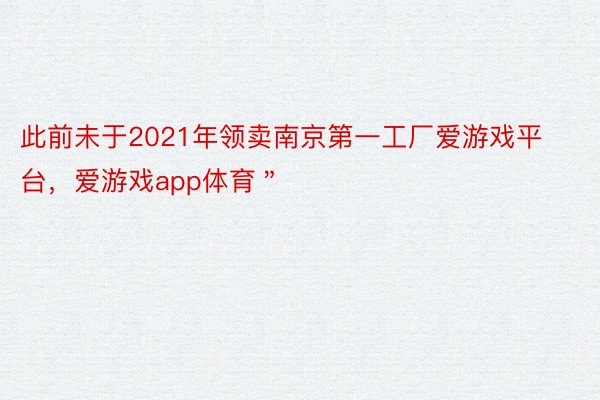 此前未于2021年领卖南京第一工厂爱游戏平台，爱游戏app体育＂