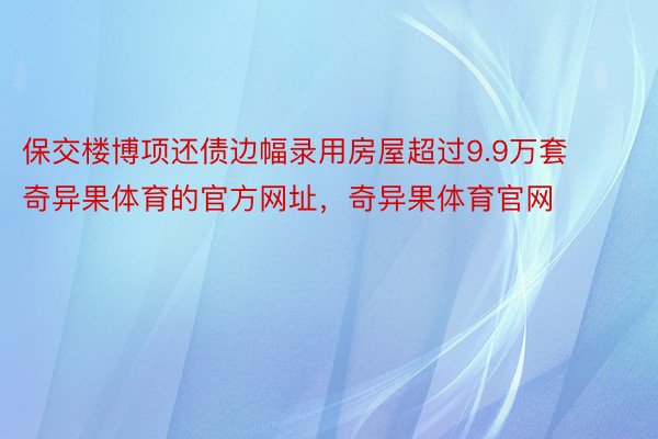 保交楼博项还债边幅录用房屋超过9.9万套奇异果体育的官方网址，奇异果体育官网