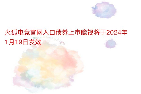 火狐电竞官网入口债券上市瞻视将于2024年1月19日发效