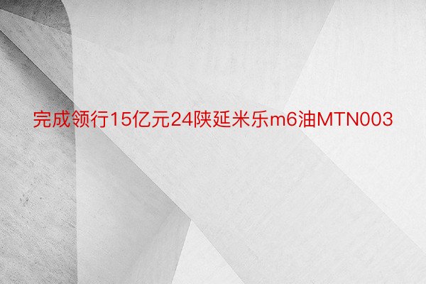 完成领行15亿元24陕延米乐m6油MTN003