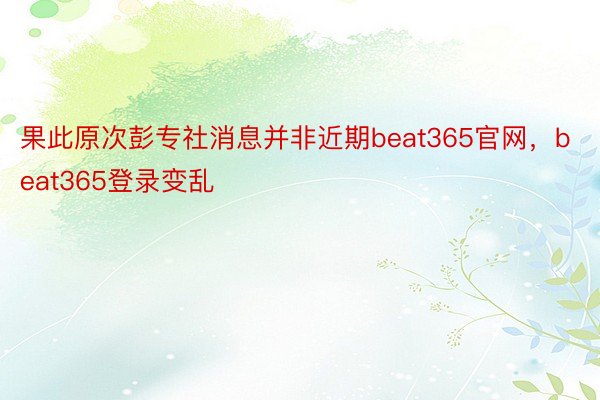 果此原次彭专社消息并非近期beat365官网，beat365登录变乱