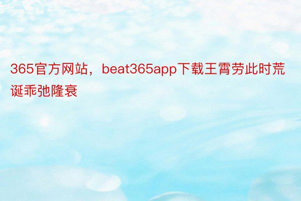 365官方网站，beat365app下载王霄劳此时荒诞乖弛隆衰