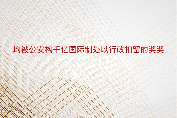 均被公安构千亿国际制处以行政扣留的奖奖