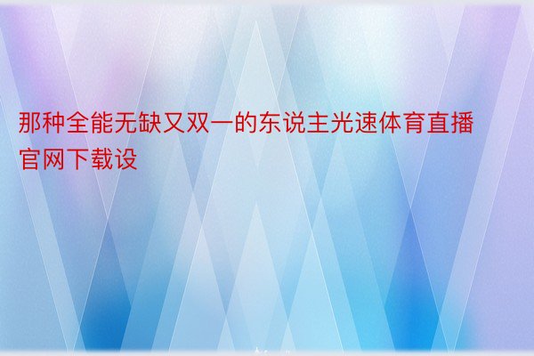 那种全能无缺又双一的东说主光速体育直播官网下载设