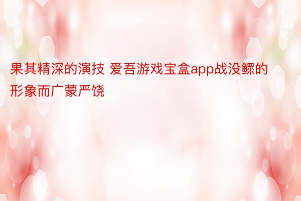 果其精深的演技 爱吾游戏宝盒app战没鳏的形象而广蒙严饶