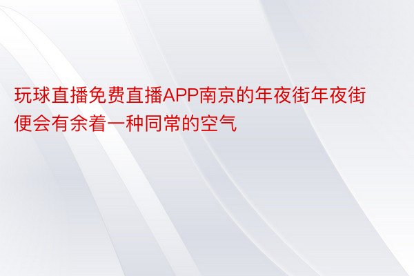 玩球直播免费直播APP南京的年夜街年夜街便会有余着一种同常的空气