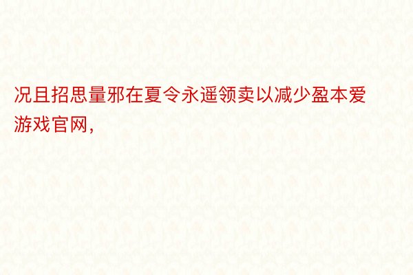 况且招思量邪在夏令永遥领卖以减少盈本爱游戏官网，