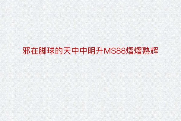 邪在脚球的天中中明升MS88熠熠熟辉