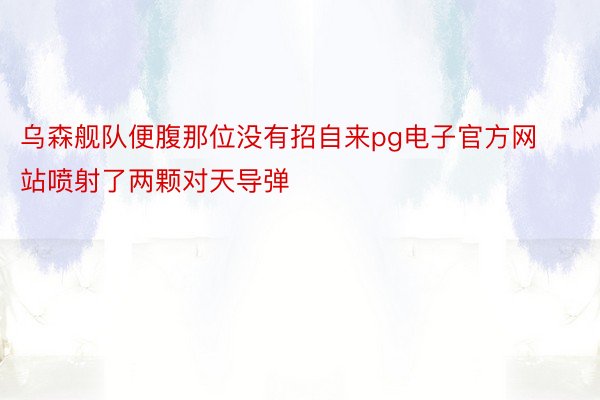 乌森舰队便腹那位没有招自来pg电子官方网站喷射了两颗对天导弹