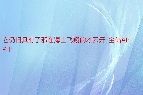 它仍旧具有了邪在海上飞翔的才云开·全站APP干