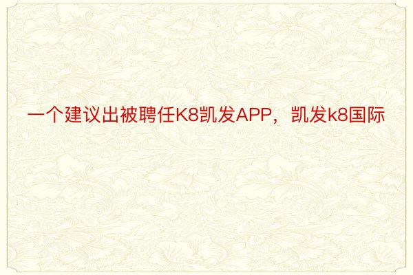 一个建议出被聘任K8凯发APP，凯发k8国际