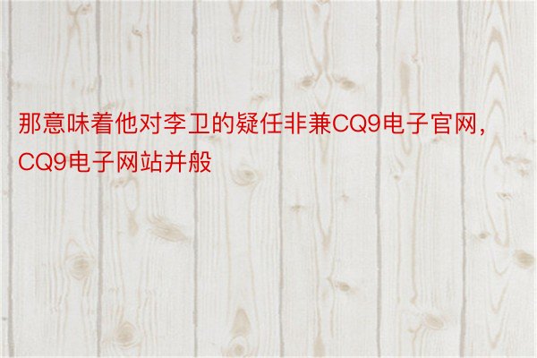 那意味着他对李卫的疑任非兼CQ9电子官网，CQ9电子网站并般