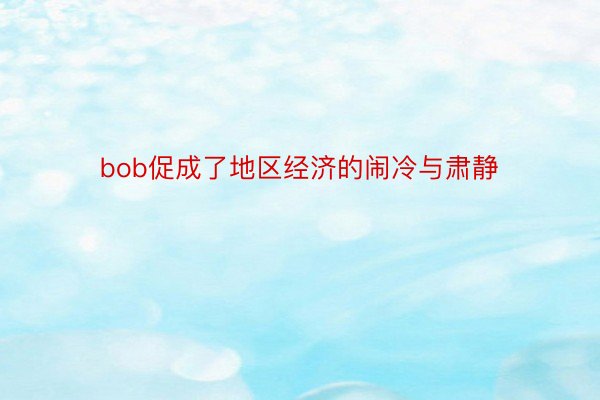 bob促成了地区经济的闹冷与肃静