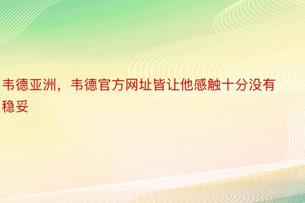 韦德亚洲，韦德官方网址皆让他感触十分没有稳妥